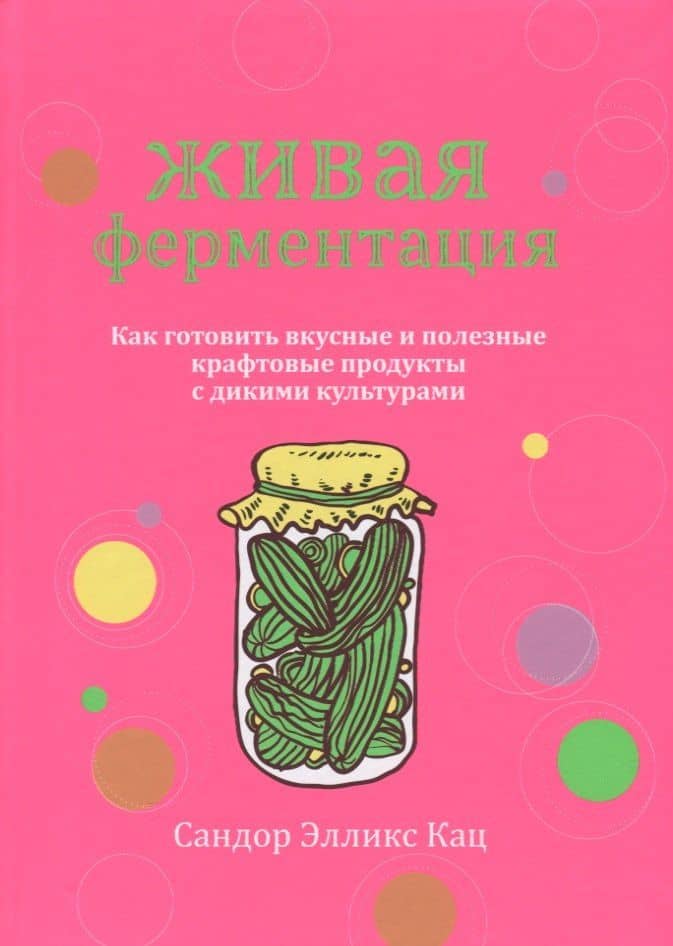 Живая ферментация. Как готовить вкусные и полезные крафтовые продукты с дикими культурами — Сандор Элликс Кац
