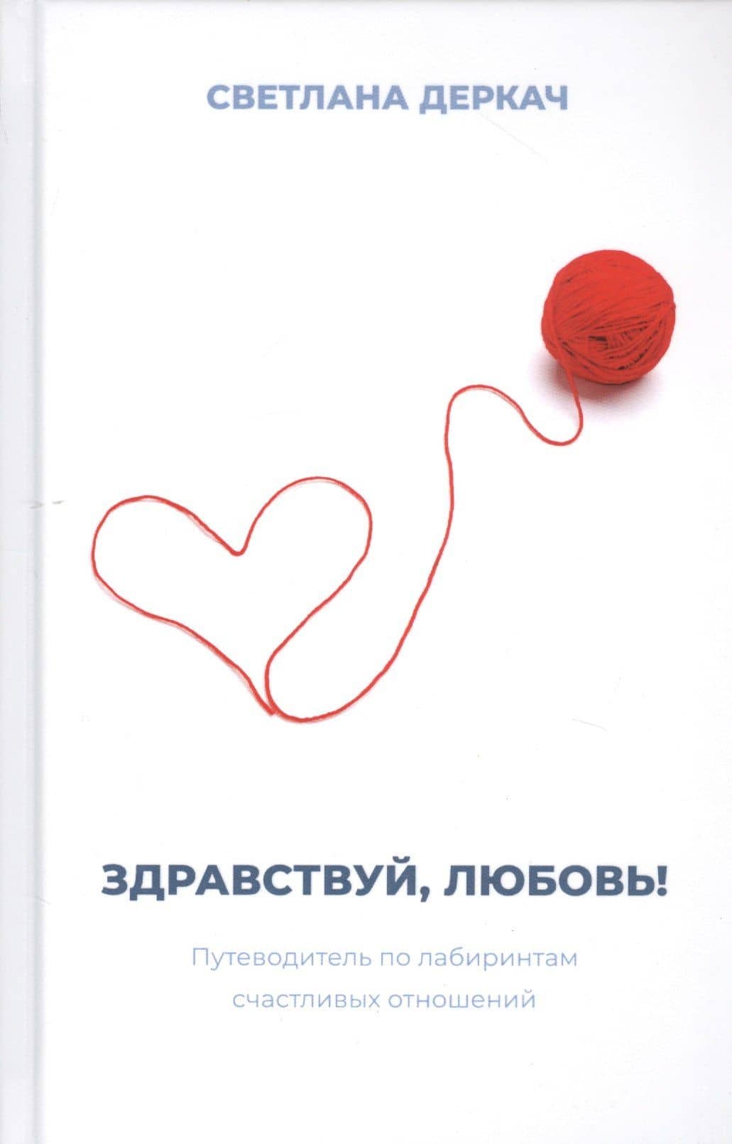 Здравствуй, любовь! Путеводитель по лабиринтам счастливых отношений — Светлана Викторовна Деркач