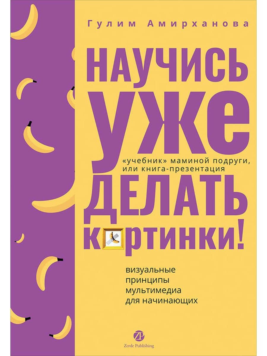 Научись уже делать картинки! "Учебник" маминой подруги, или Книга-презентация. Визуальные принципы мультимедиа для начинающих — Гулим Амирханова