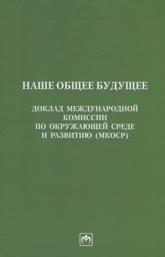 Наше общее будущее. Доклад Международной комиссии по окружающей среде и развитию (МКОСР)