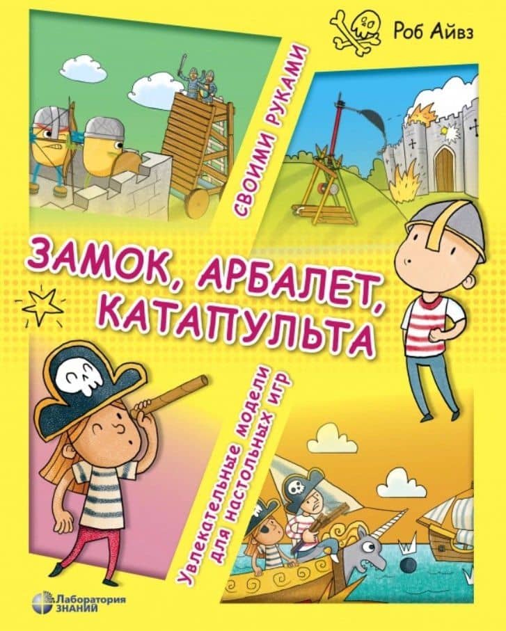 Замок, арбалет, катапульта своими руками. Увлекательные модели для настольных игр — Роб Айвз