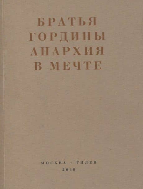 Братья Гордины. Анархия в мечте. Публикации 1917-1919 годов и статья Леонида Геллера "Анархизм, модернизм, авангард, революция. О братьях Гординых"