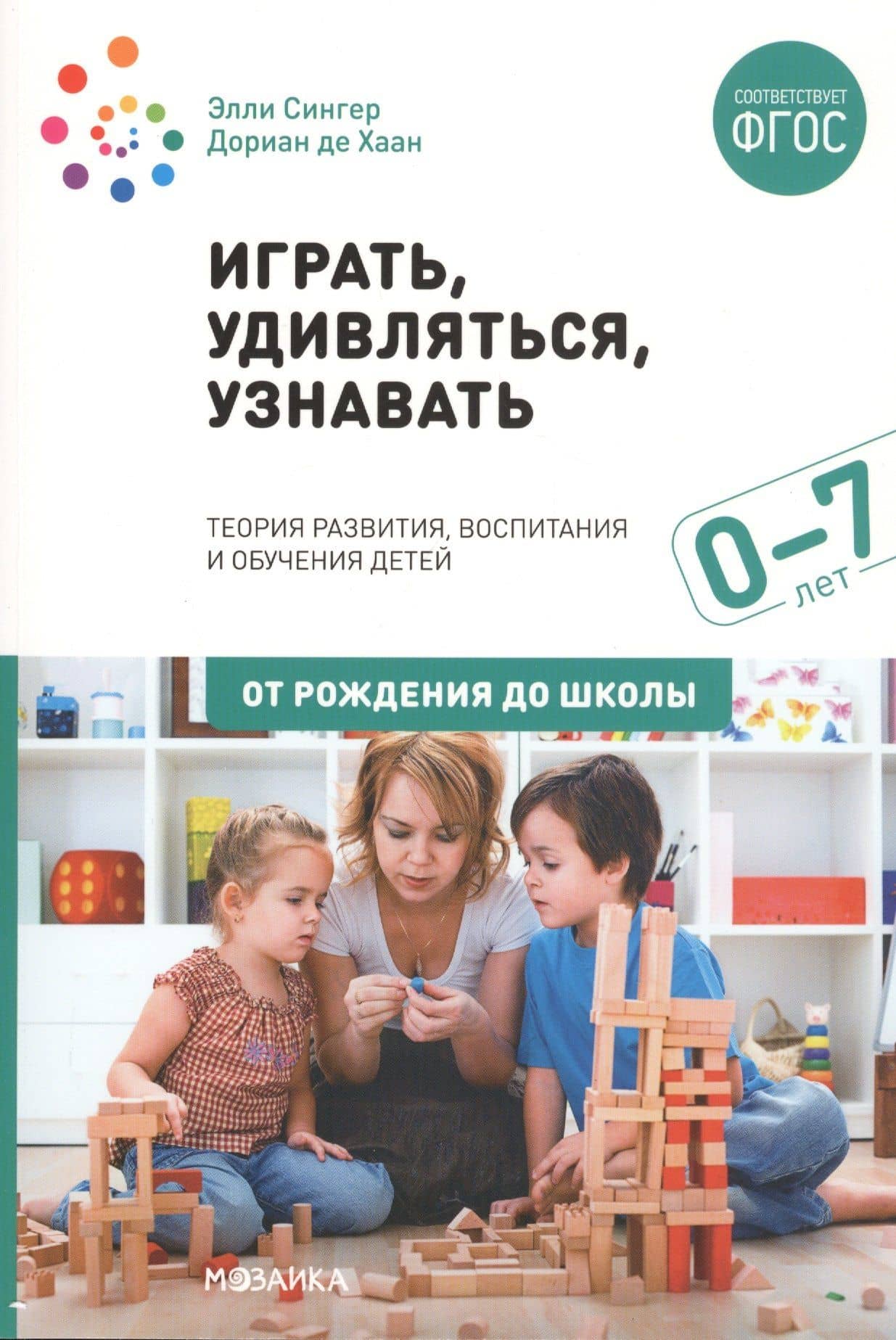 Играть, удивляться, узнавать. Теория развития, воспитания и обучения детей: От рождения до школы (0-7 лет). Пособие для педагогов, методистов и руководителей дошкольных организаций — Элли Сингер