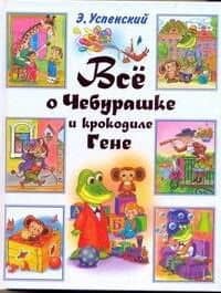 Все о Чебурашке и крокодиле Гене: (Сказочные повести)