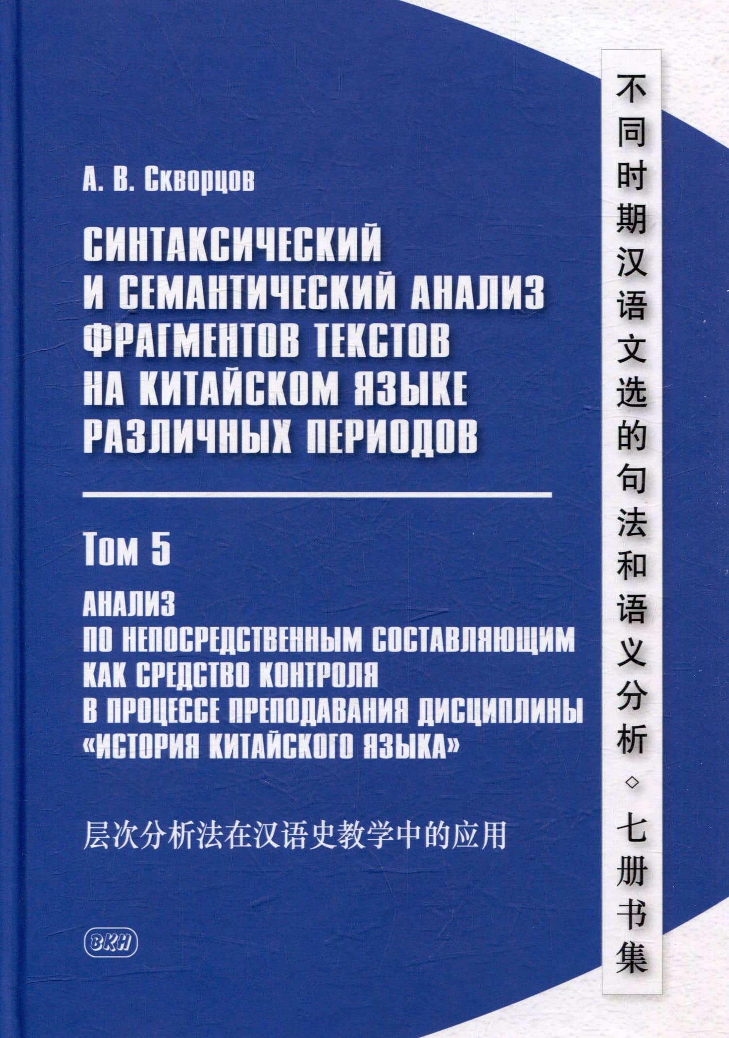 Синтаксический и семантический анализ фрагментов текстов на китайском языке различных периодов. В 7-ми томах. Том 5: Анализ по непосредственным составляющим как средство контроля в процессе преподавания дисциплины «История китайского языка»: монография — Арсений Владимирович Скворцов