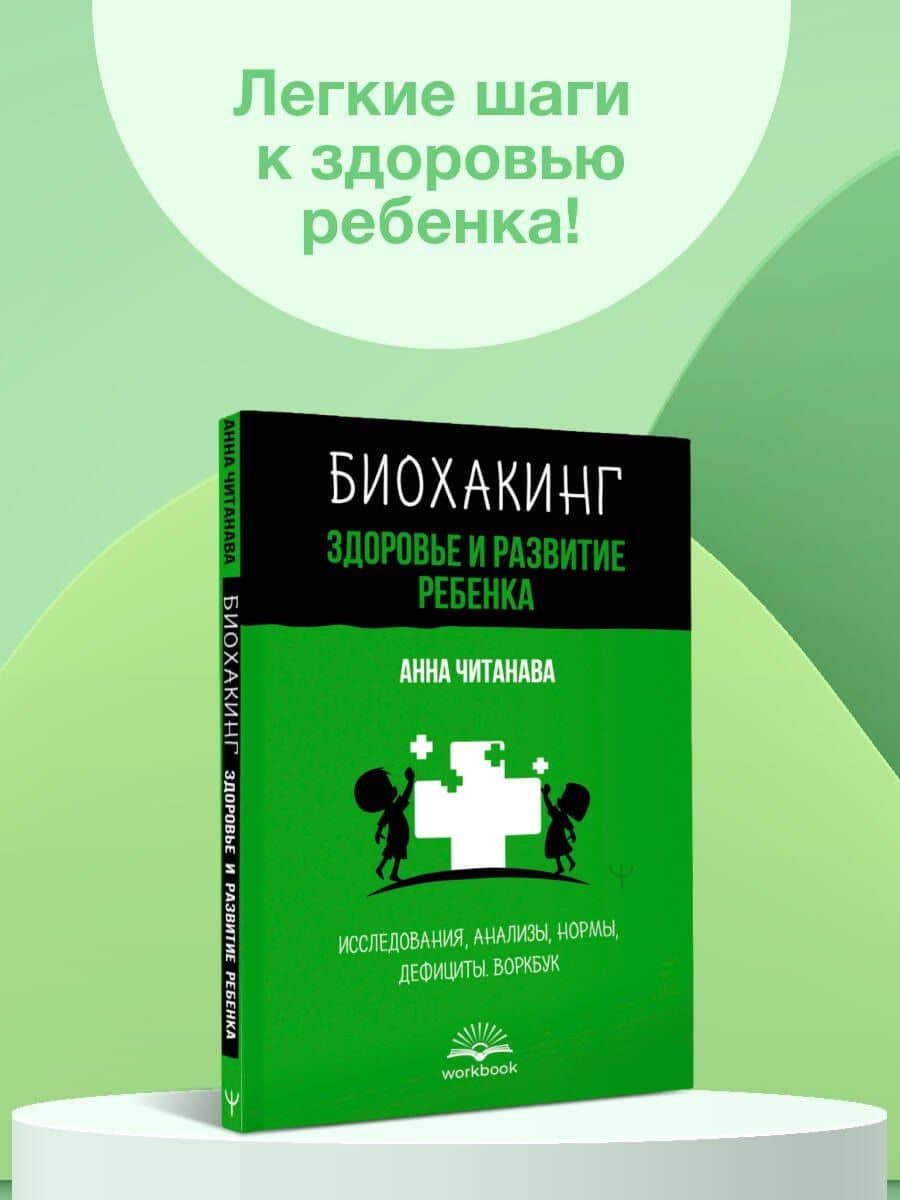 Биохакинг. Здоровье и развитие ребенка. Исследования, анализы, нормы, дефициты. Воркбук — Анна Читанава (3)