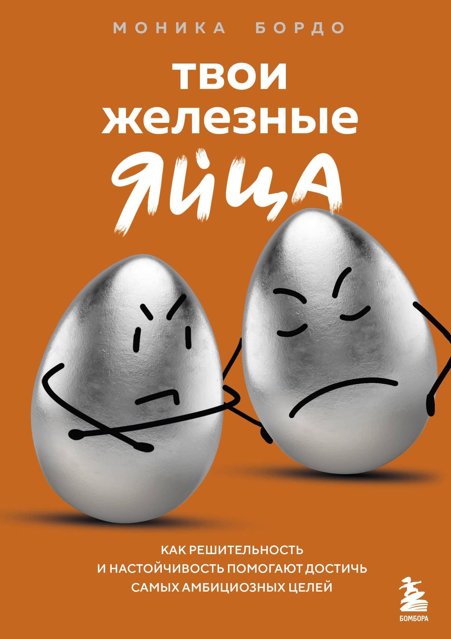 Твои железные яйца. Как решительность и настойчивость помогают достичь самых амбициозных целей — Моника Бордо