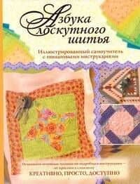 Азбука лоскутного шитья. Иллюстрированный самоучитель с пошаговыми инструкциями