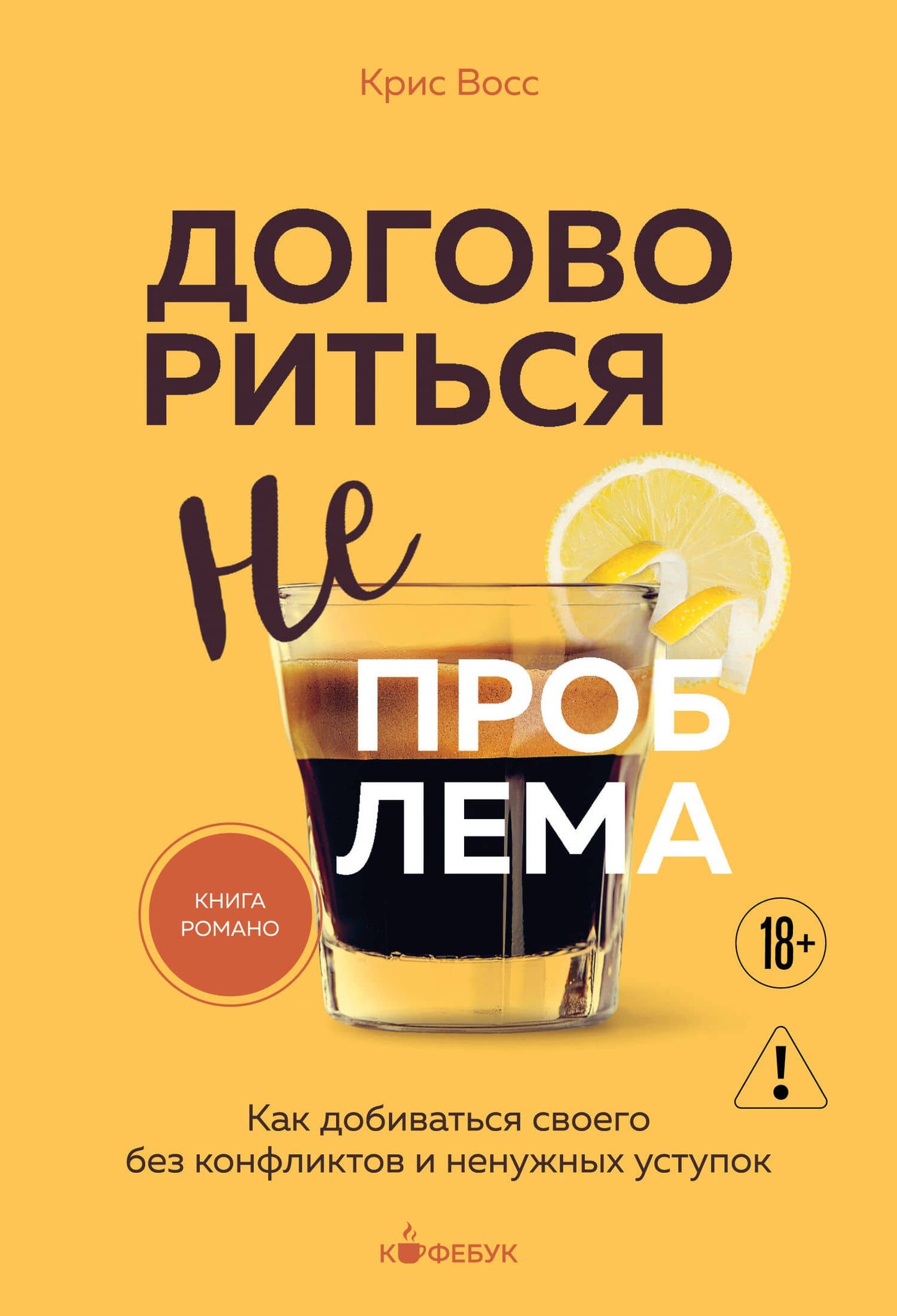 Договориться не проблема. Как добиваться своего без конфликтов и ненужных уступок — Крис Восс