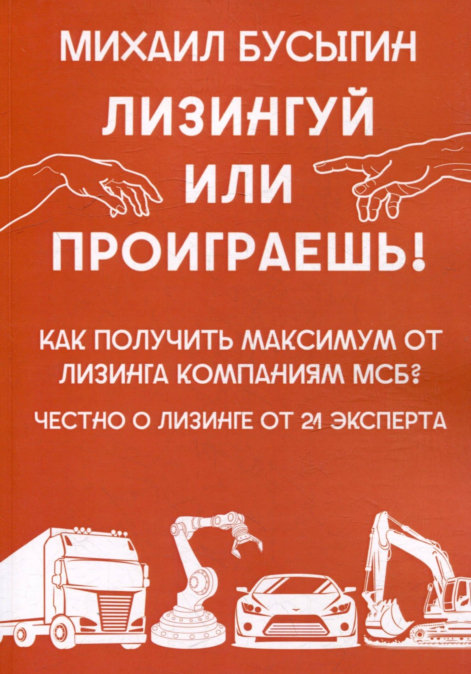 Лизингуй или проиграешь!: Как получить максимум от лизинга компаниями МСБ? Честно о лизинге от 21 эксперта — Михаил Бусыгин