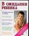 В ожидании ребенка: Универсальное пособие для будущих матерей и отцов