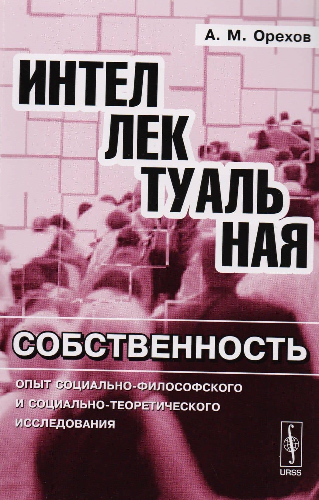 Интеллектуальная собственность: Опыт социально-философского и социально-теоретического исследования — Андрей Михайлович Орехов