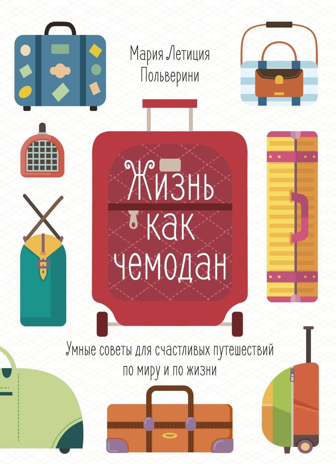 Жизнь как чемодан. Умные советы для счастливых путешествий по миру и по жизни — Мария Летиция Польверини