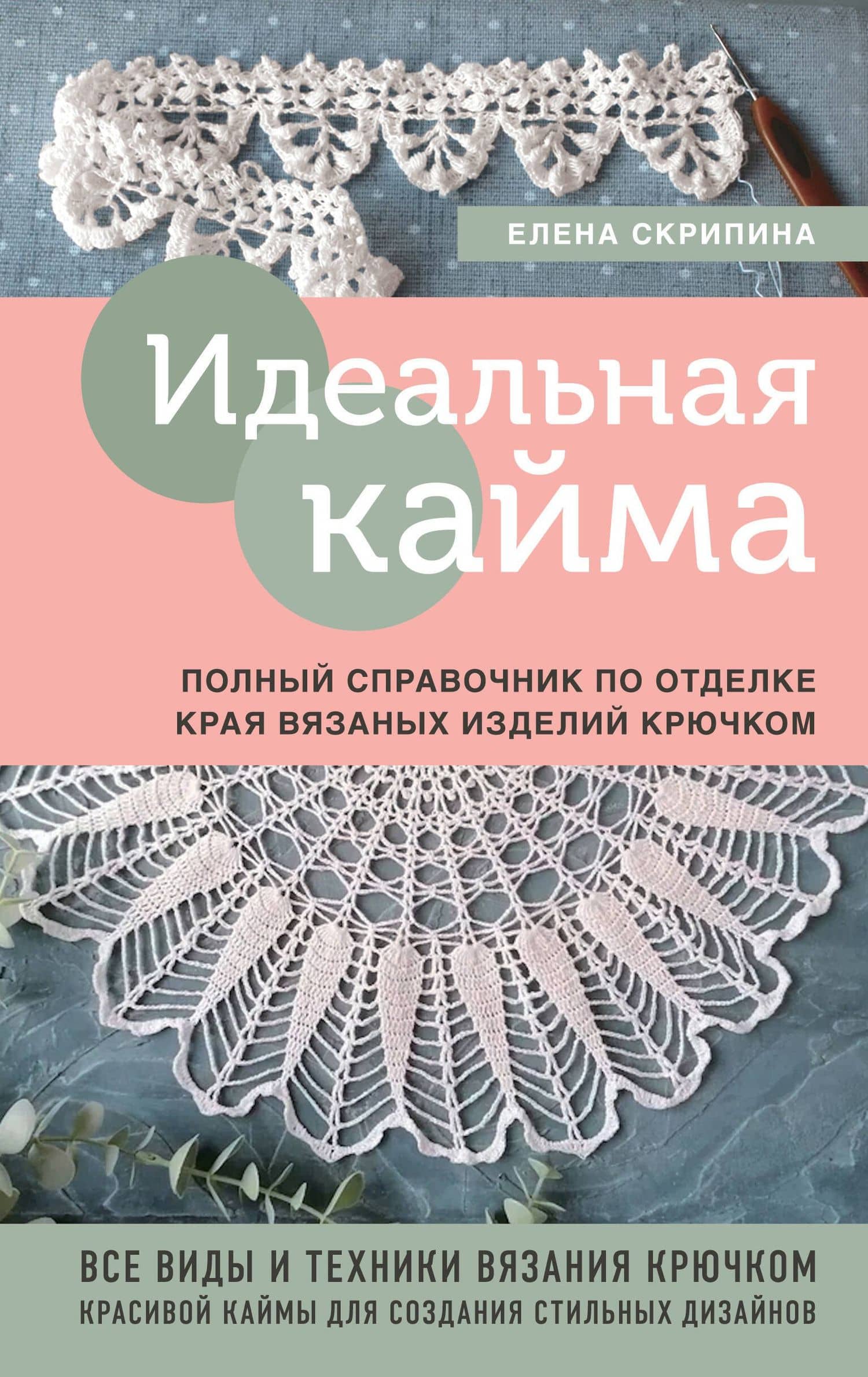 Идеальная кайма. Полный справочник по отделке края вязаных изделий крючком — Елена Скрипина