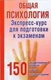 Общая психология: экспресс-курс для подготовки к экзаменам: 150 экзамнационных вопросов, ответов, тестовых заданий