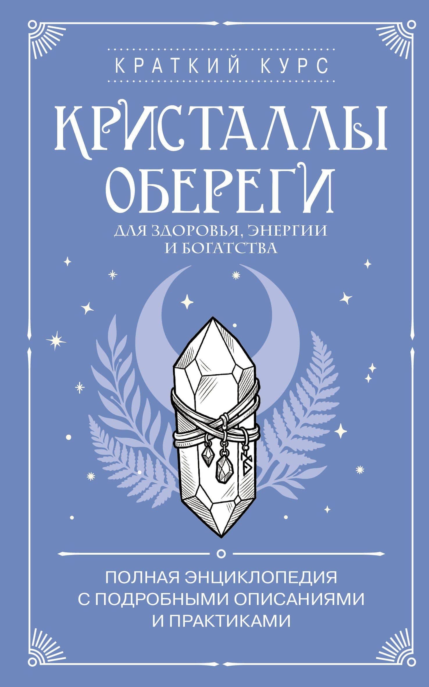 Кристаллы-обереги для здоровья, энергии и богатства. Полная энциклопедия с подробными описаниями и практиками