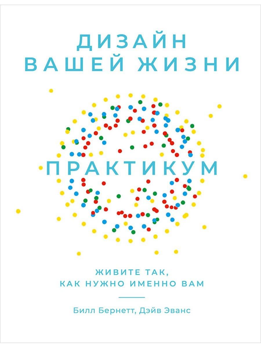 Дизайн вашей жизни: Живите так, как нужно именно вам. Практикум.