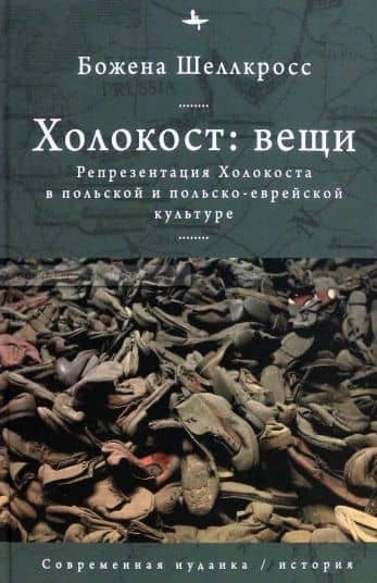 Холокост: вещи. Репрезентация Холокоста в польской и польско-еврейской культуре — Божена Шеллкросс
