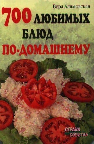 700 любимых блюд по-домашнему — Вера Анатольевна Алямовская