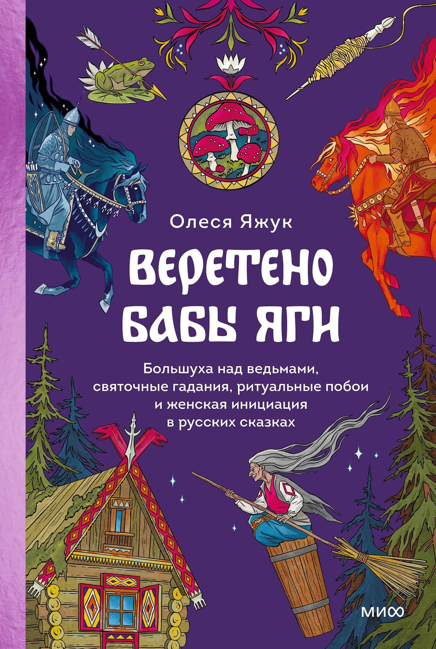 Веретено Бабы-Яги. Большуха над ведьмами, святочные гадания, ритуальные побои и женская инициация в русских сказках — Олеся Яжук