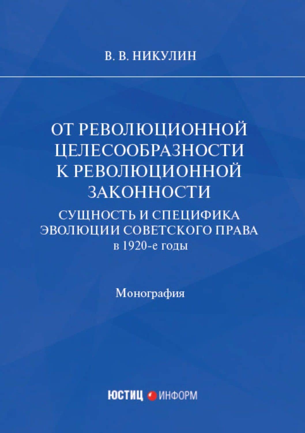 От революционной целесообразности к революционной законности. Сущность и специфика эволюции советского права в 1920-е годы: монография — Виктор Васильевич Никулин