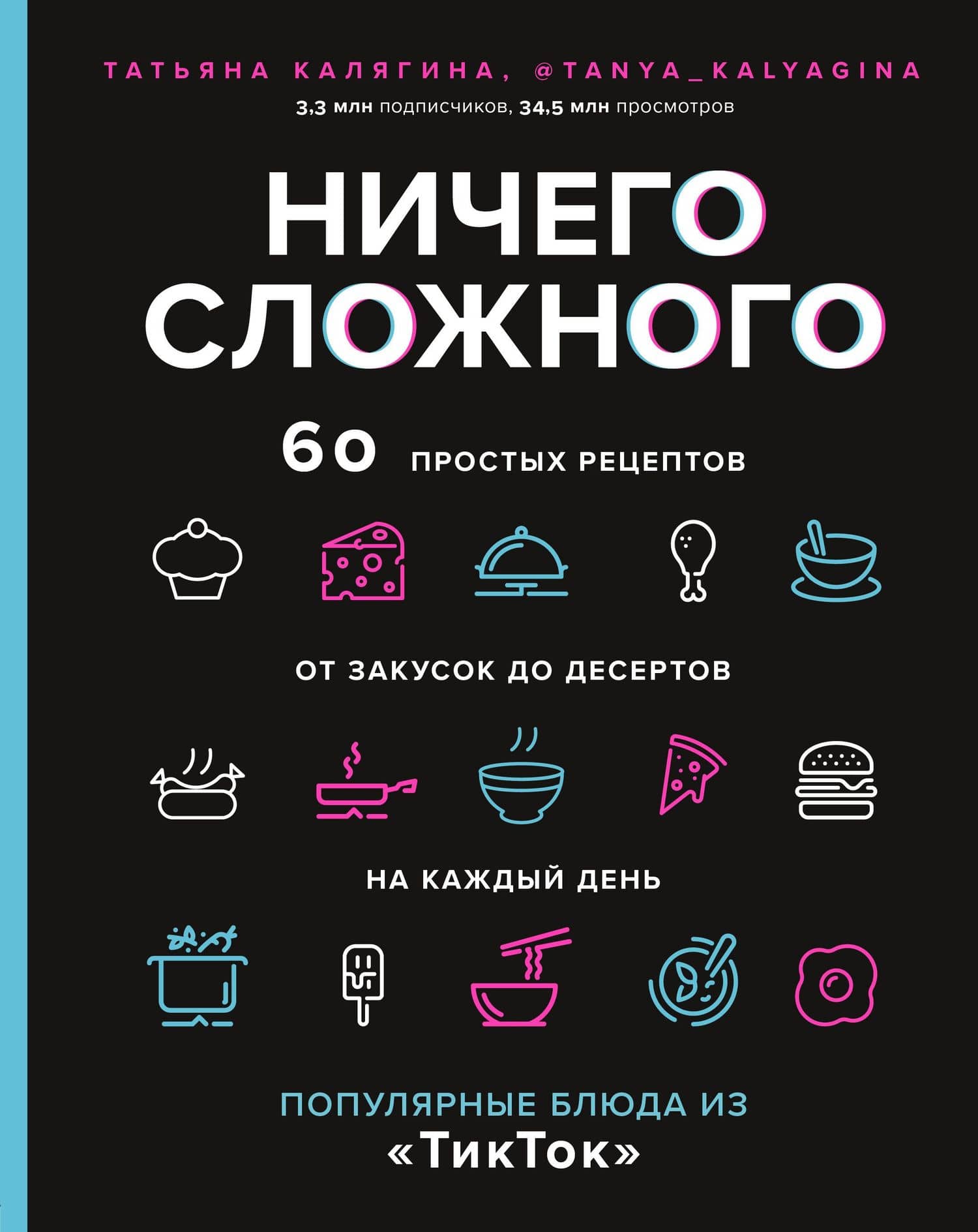 Ничего сложного. 60 простых рецептов от закусок до десертов на каждый день. Популярные блюда из "ТикТок" — Калягина Татьяна Сергеевна
