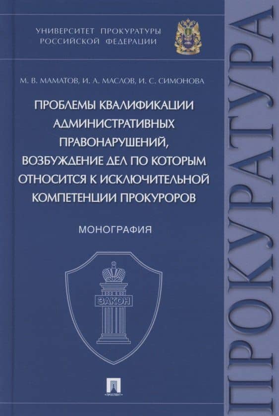 Проблемы квалификации административных правонарушений, возбуждение дел по которым относится к исключительной компетенции прокуроров. Монография — Максим Владимирович Маматов