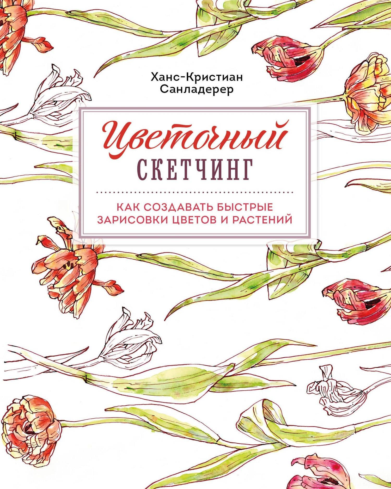 Цветочный скетчинг. Как создавать быстрые зарисовки цветов и растений — Ханс-Кристиан Санладерер