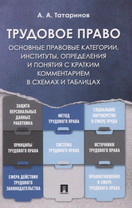 Трудовое право: основные правовые категории, институты, определения и понятия с кратким комментарием в схемах и таблицах — А. А. Татаринов