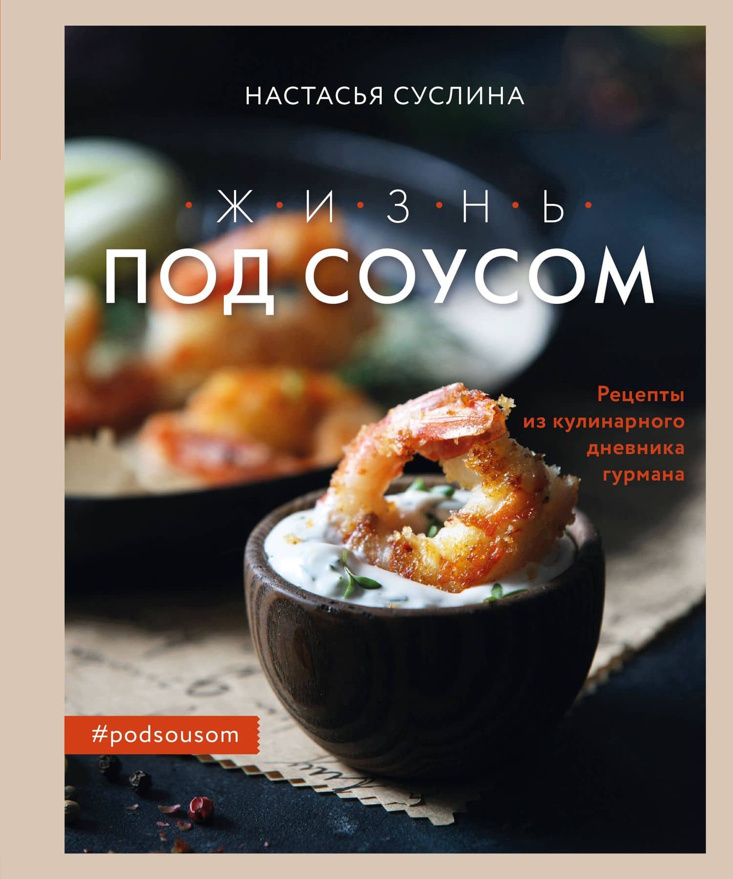 Жизнь под соусом. Рецепты из кулинарного дневника гурмана — Настасья Владимировна Суслина