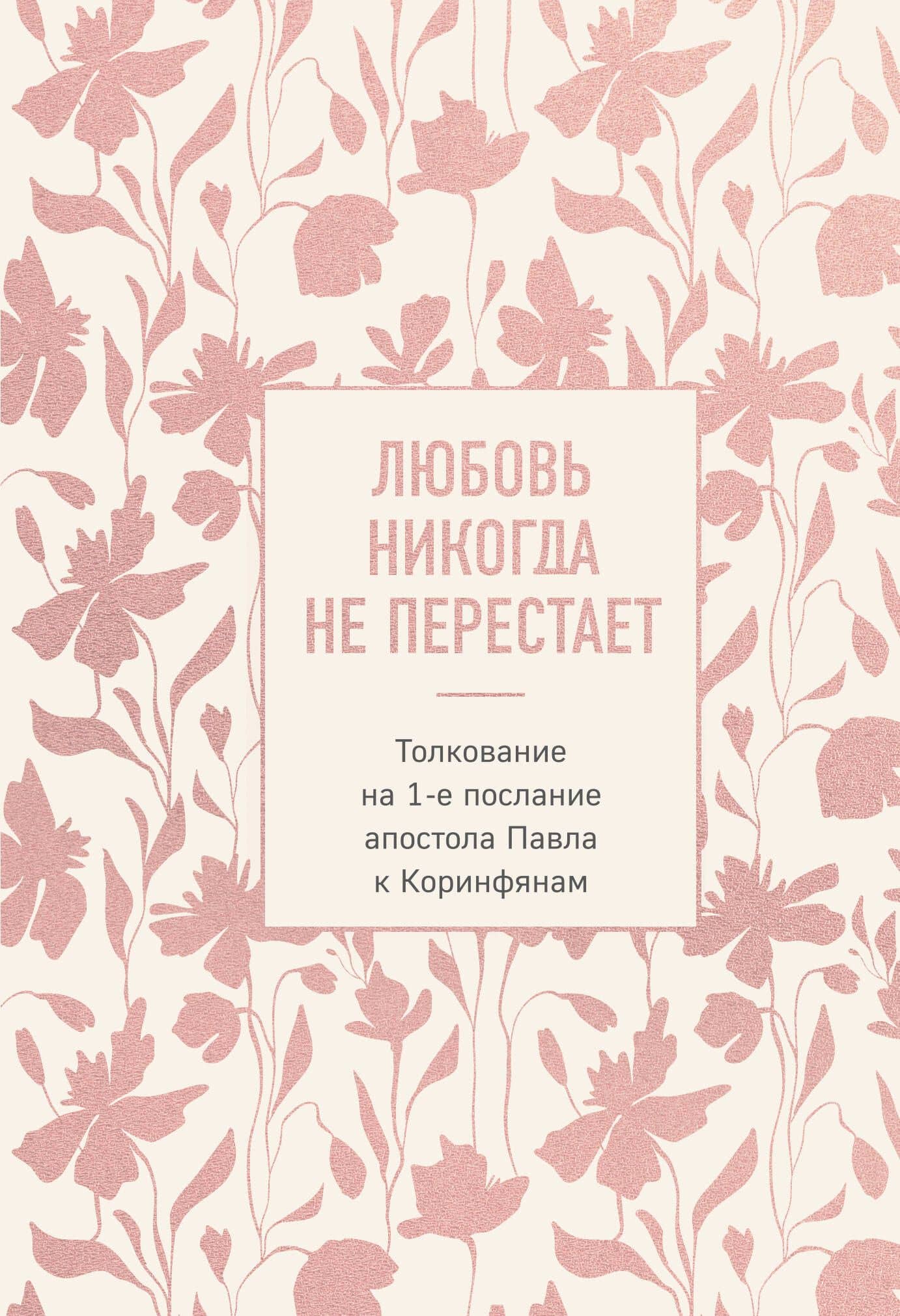 Любовь никогда не перестает. Толкование на 1-е послание апостола Павла к Коринфянам