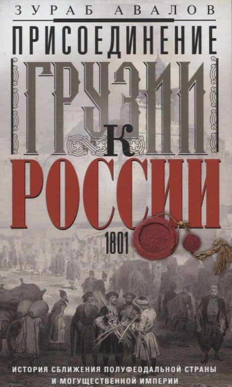 Присоединение Грузии к России. История сближения полуфеодальной страны и могущественной империи. 1801 — Зураб Давидович Авалов