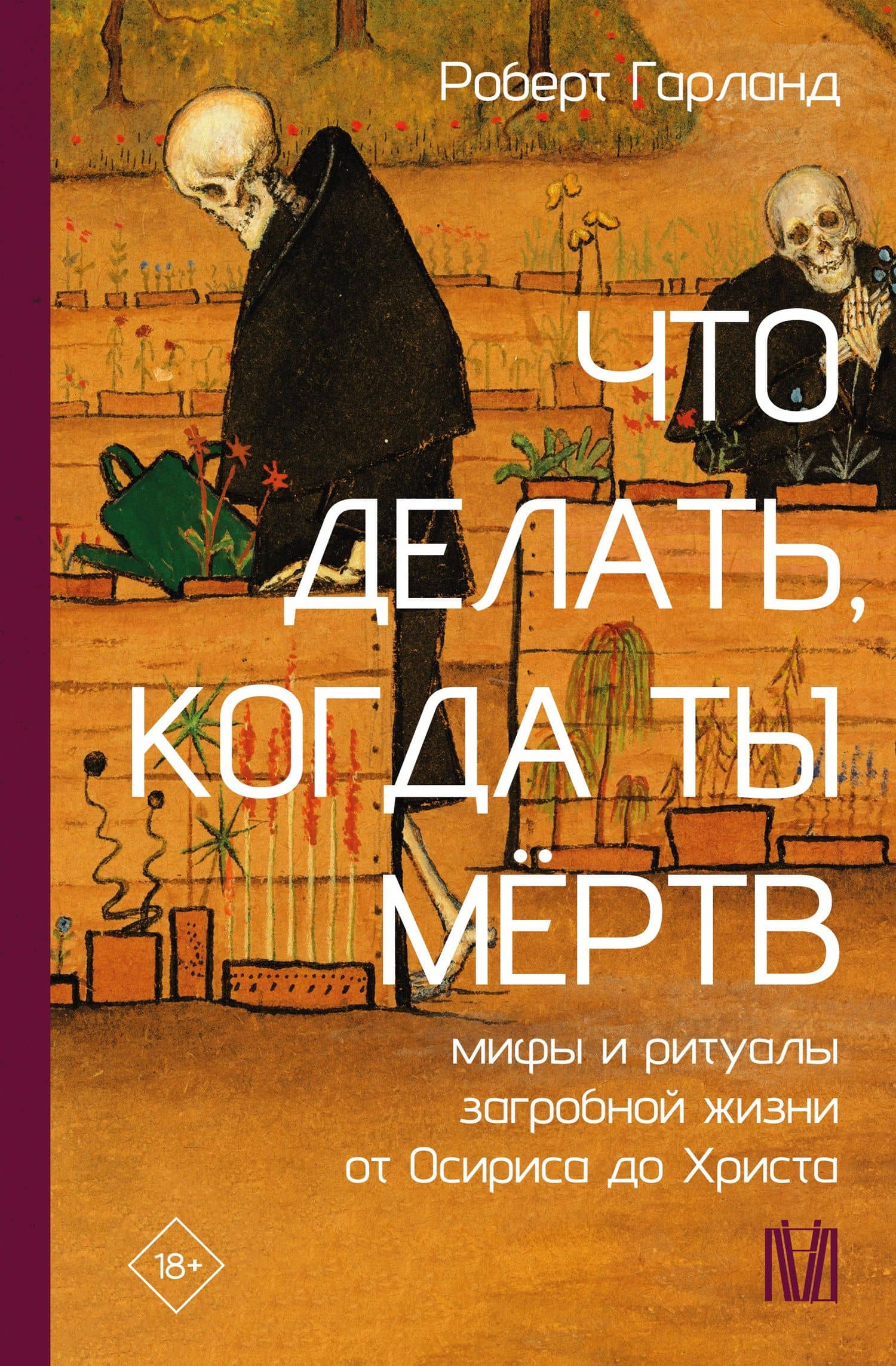 Что делать, когда ты мёртв. Мифы и ритуалы загробной жизни от Осириса до Христа — Роберт Гарланд