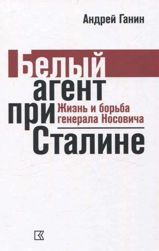 Белый агент при Сталине. Жизнь и борьба генерала Носовича — Андрей Владиславович Ганин