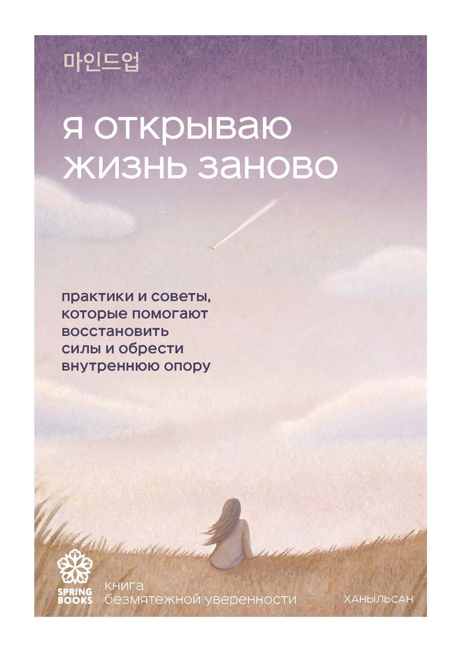 Я открываю жизнь заново. Практики и советы, которые помогают восстановить силы и обрести внутреннюю опору — Ханыльсан