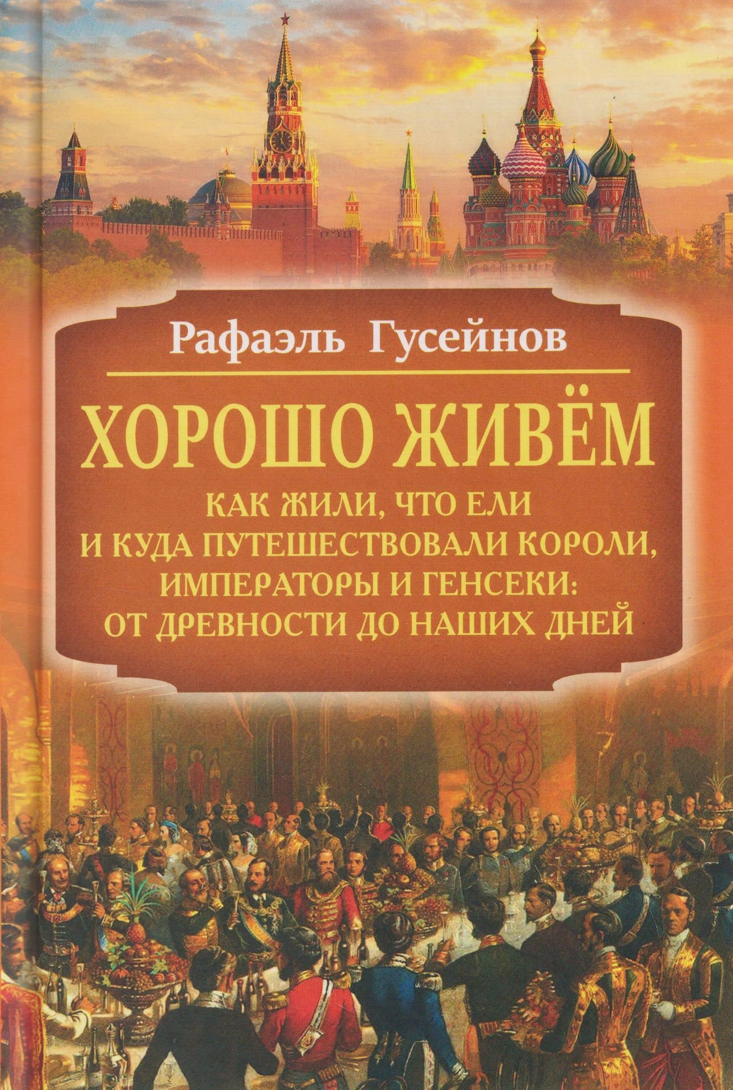 Хорошо живём. Как жили, что ели и куда путешествовали короли, императоры и генсеки: от древности до наших дней — Рафаэль Джагидович Гусейнов