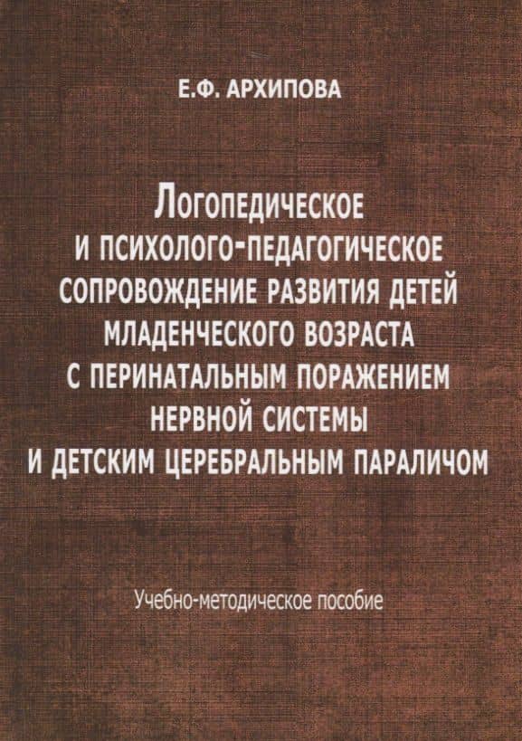 Логопедическое и психолого-педагогическое сопровождение развития детей младенческого возраста с перинатальным поражением нервной системы и детским церебральным параличом. Учебно-методическое пособие — Елена Филипповна Архипова