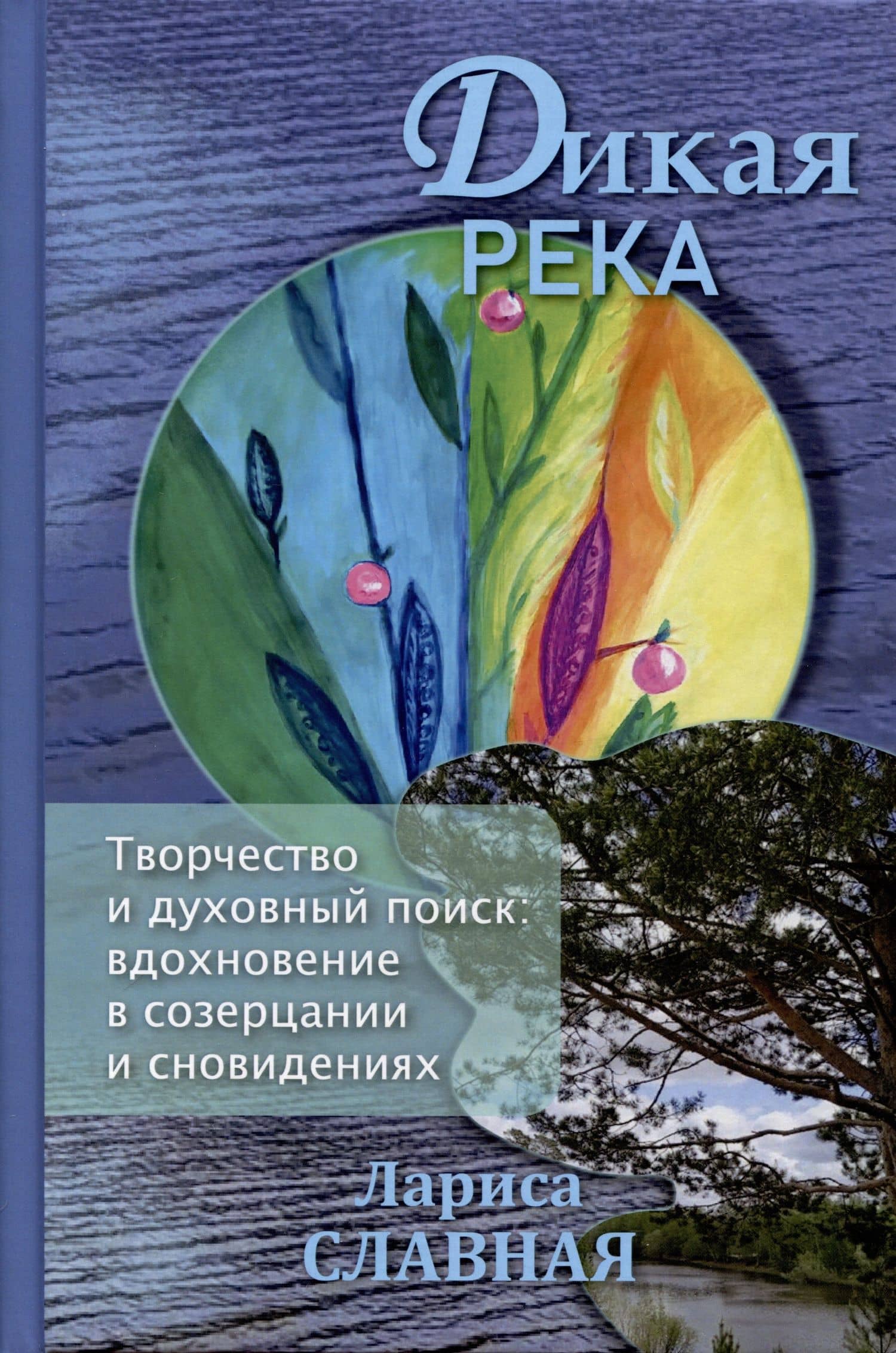 Дикая река. Творчество и духовный поиск: вдохновение в созерцании и сновидениях — Лариса Славная