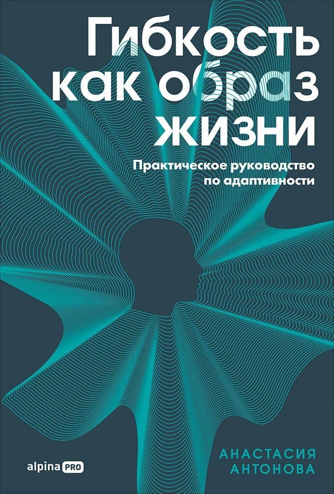 Гибкость как образ жизни: Практическое руководство по адаптивности — Анастасия Антонова