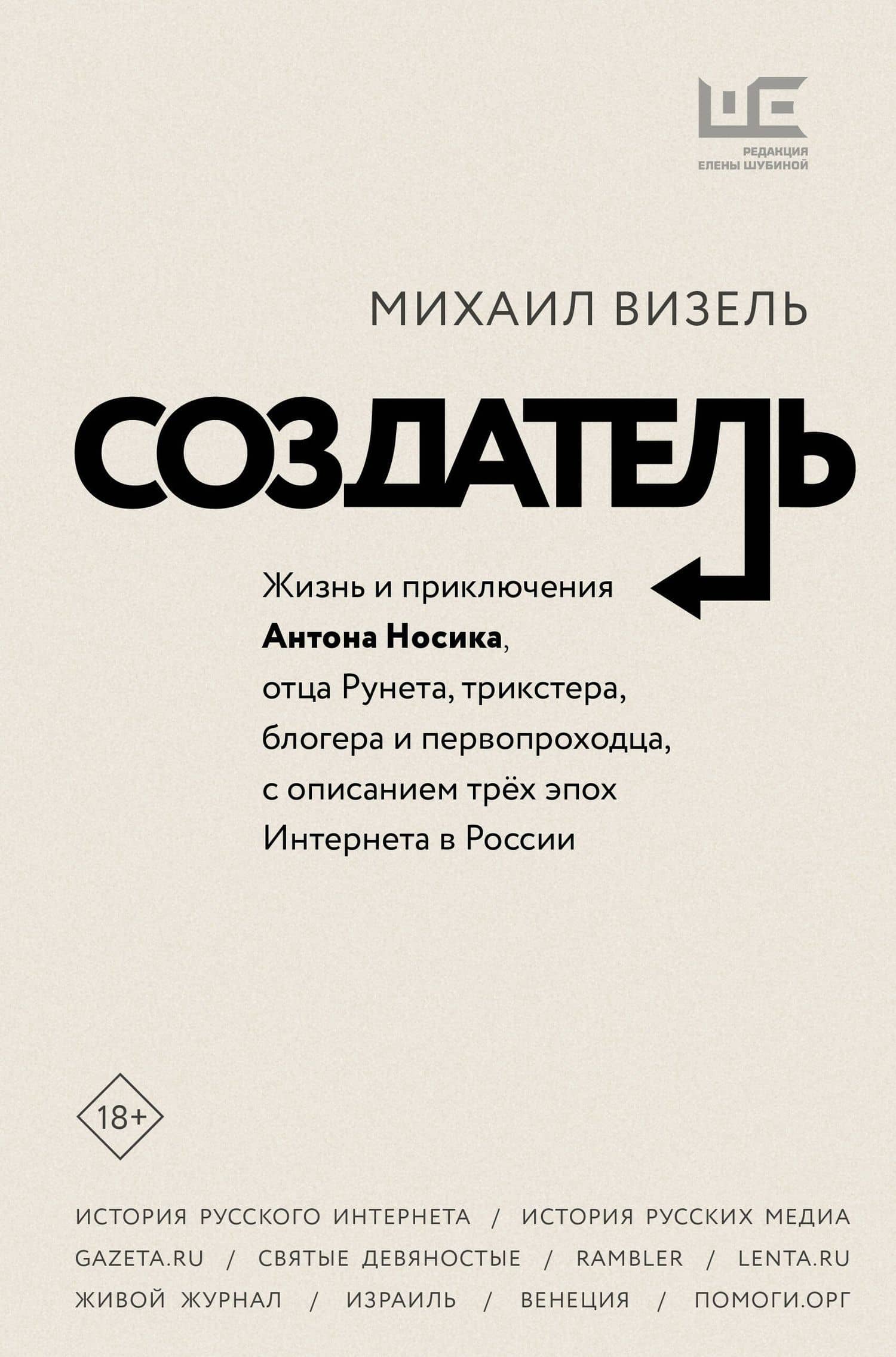 Создатель. Жизнь и приключения Антона Носика, отца Рунета, трикстера, блогера и первопроходца, с описанием трех эпох Интернета в России — Михаил Яковлевич Визель