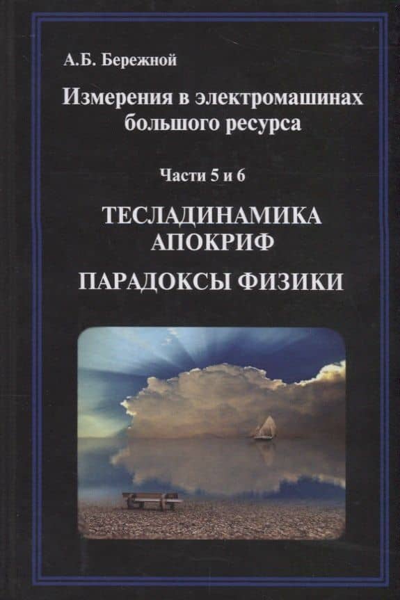 Измерения в электромашинах большого ресурса. Части 5-6. Тесладинамика. Апокриф. Парадоксы физики. Учебное пособие — А. Б. Бережной