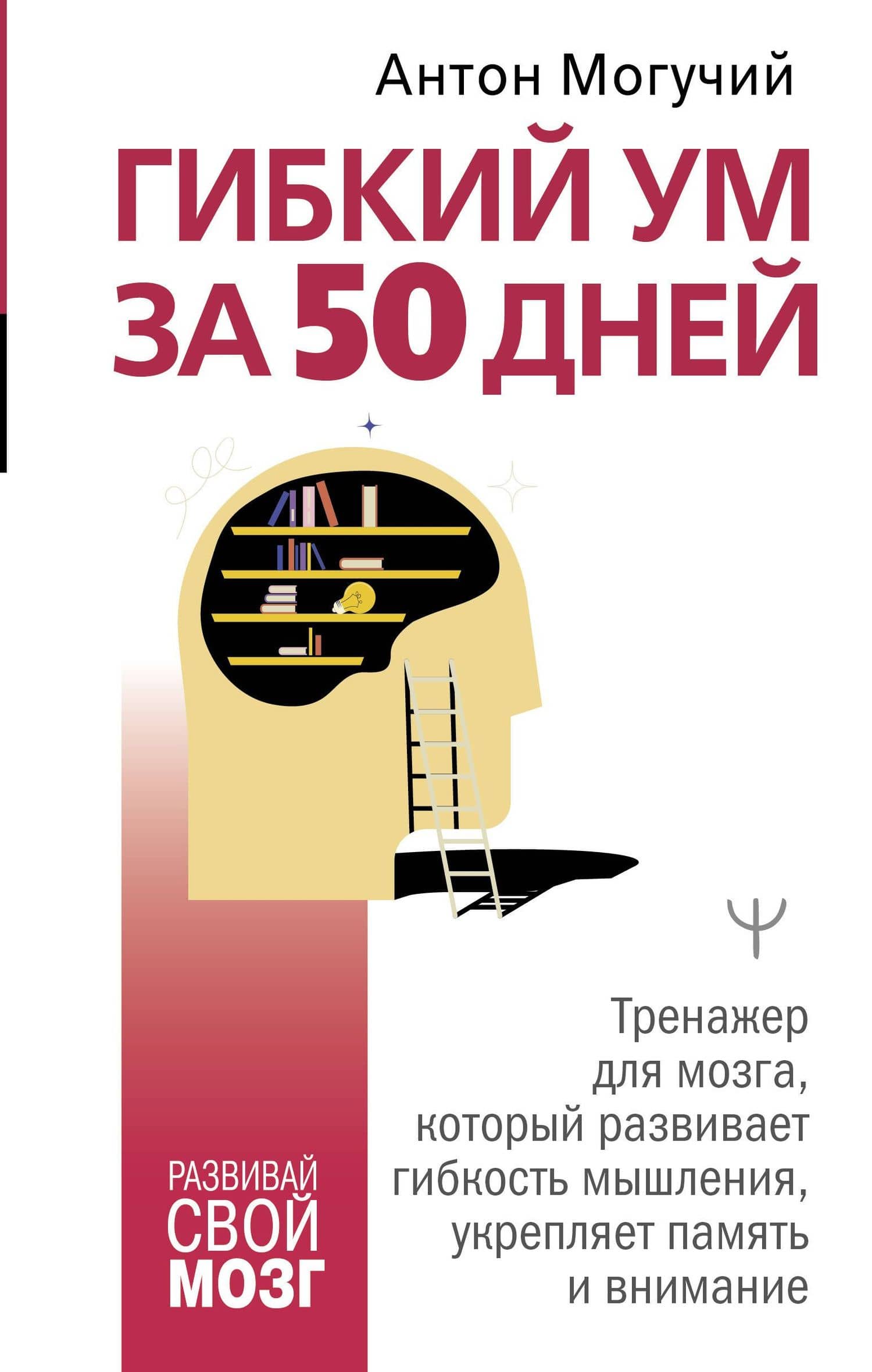 Гибкий ум за 50 дней. Тренажер для мозга, который развивает гибкость мышления, укрепляет память и внимание