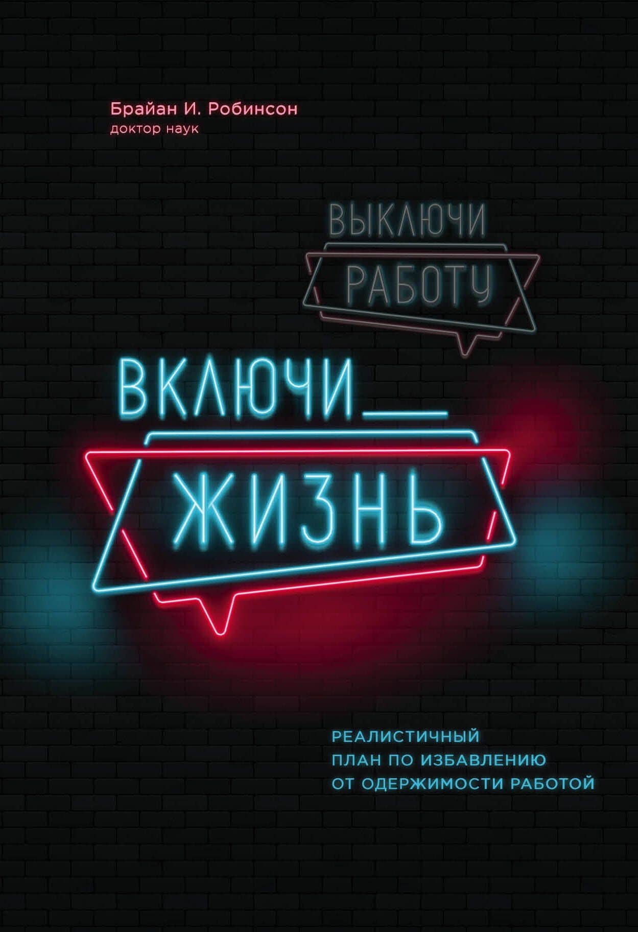 Выключи работу, включи жизнь. Реалистичный план по избавлению от одержимости работой — Брайан Е. Робинсон