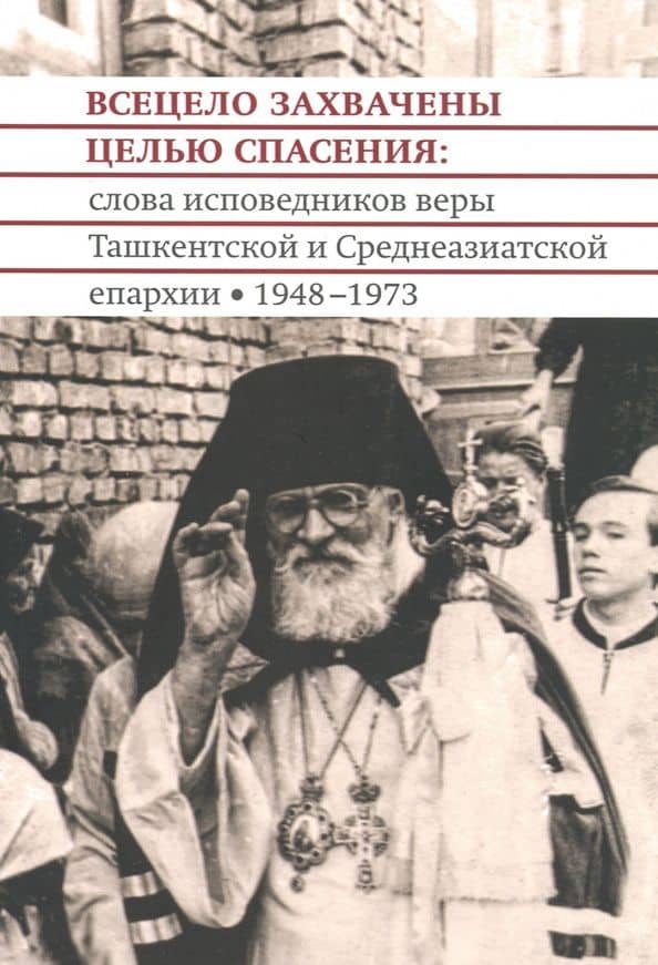 Всецело захвачены целью спасения. Проповеди исповедников веры Ташкентской и Среднеазиатской епархии — Георгий Ивакин-Тревогин Протоиерей