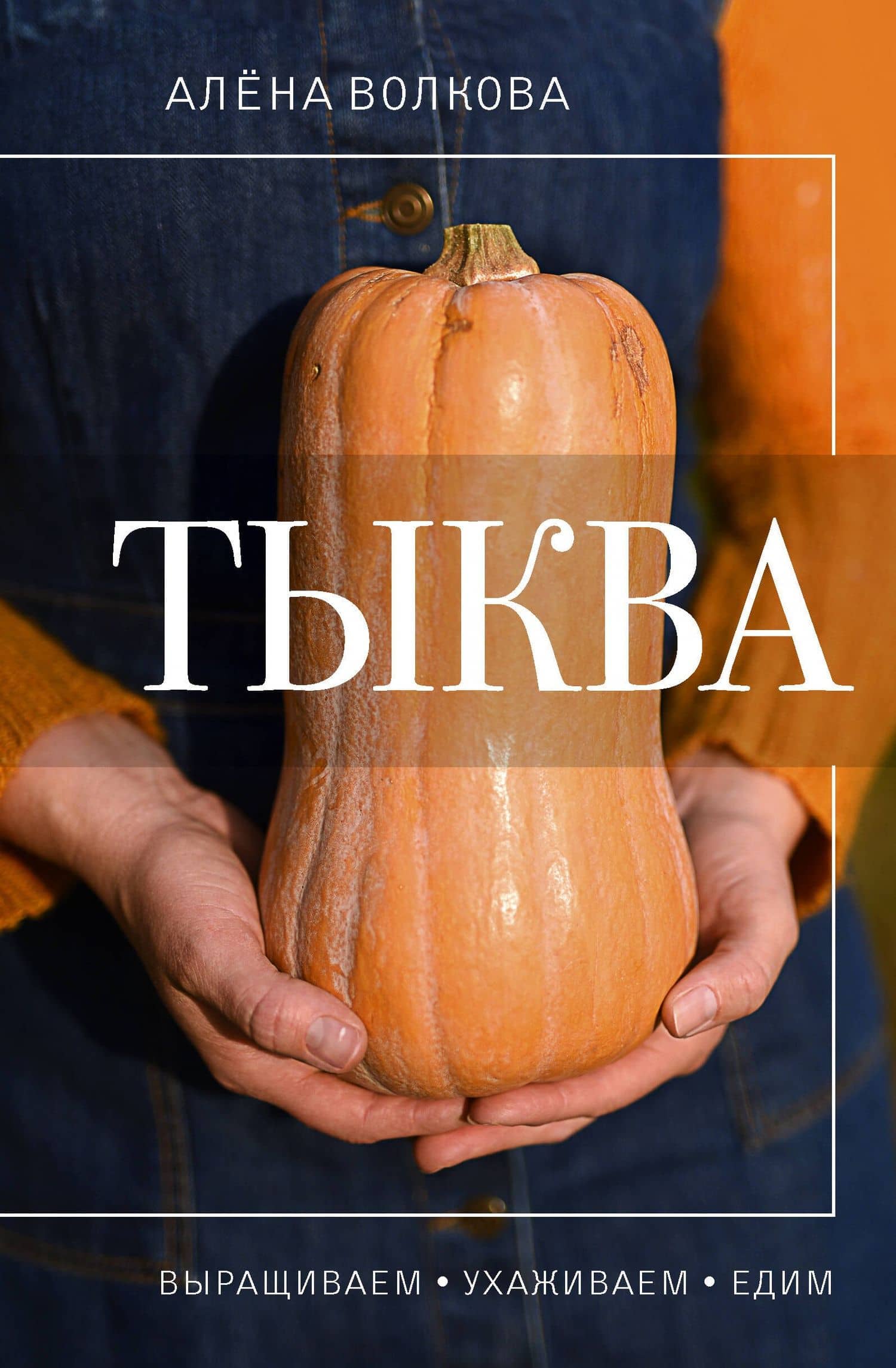 Тыква. Выращиваем, ухаживаем и едим — Алена Волкова