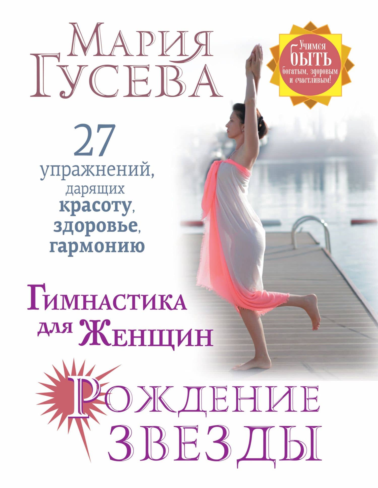 Гимнастика для женщин Рождение звезды. 27 упражнений, дарящих красоту, здоровье, гармонию — Мария Владимировна Гусева