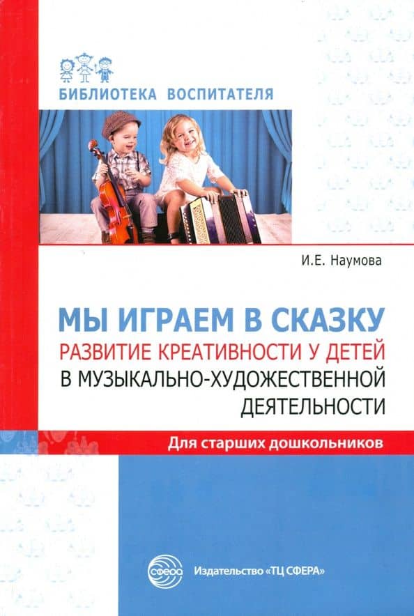 Мы играем в сказку. Развитие креативности у детей в музыкально-художественной деятельности. Для стар — Инна Евгеньевна Наумова
