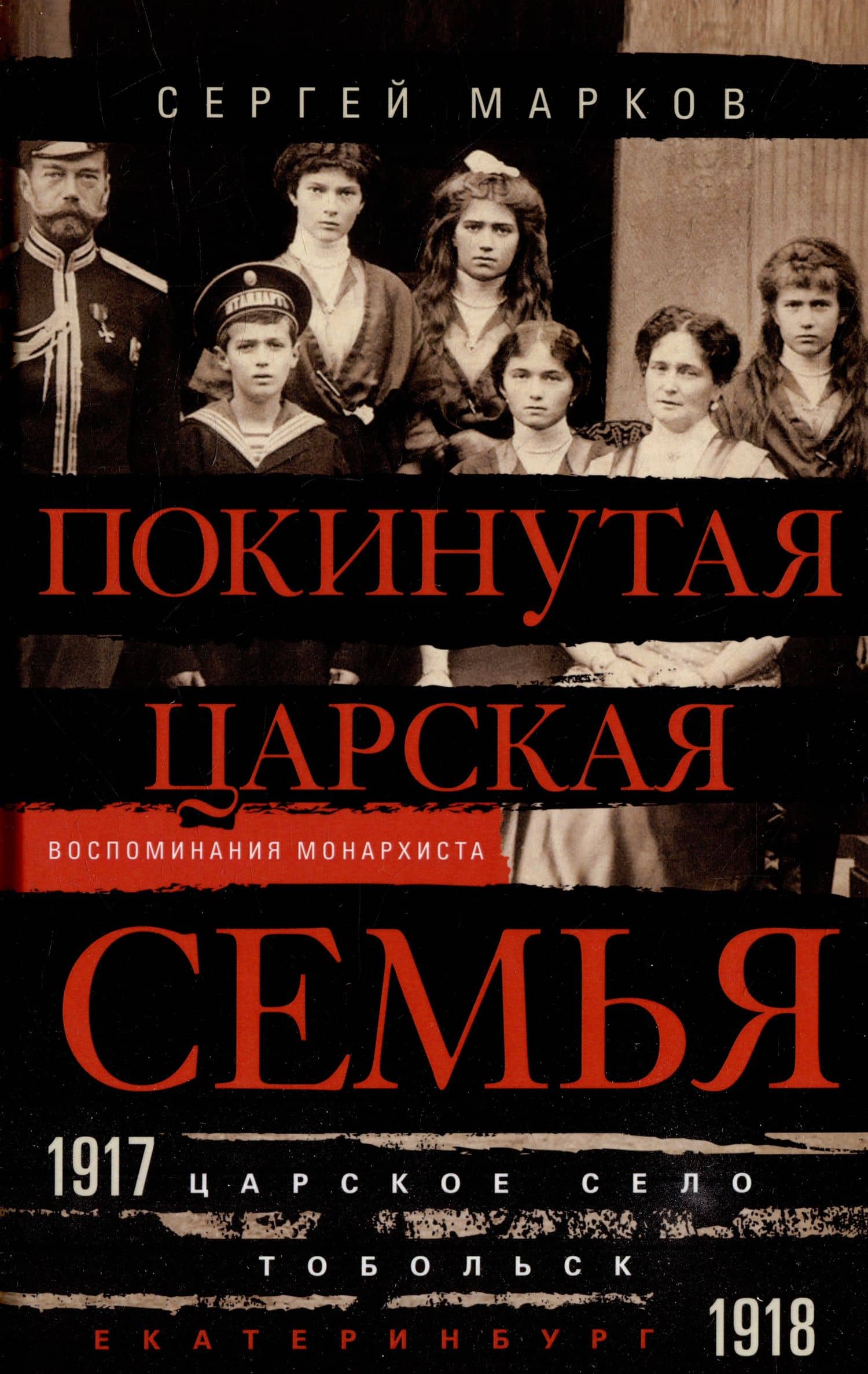 Покинутая царская семья. Царское Село — Тобольск — Екатеринбург. 1917—1918 — Сергей Владимирович Марков