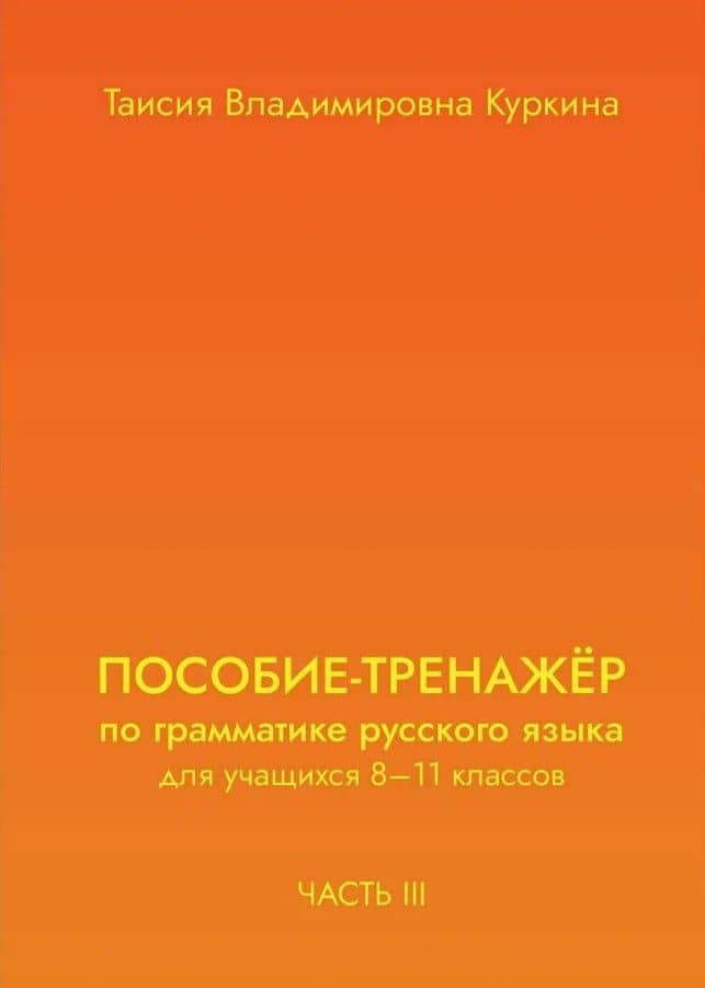 Пособие-тренажер по грамматике русского языка. Для учащихся 8-11 классов. Часть III — Таисия Владимировна Куркина