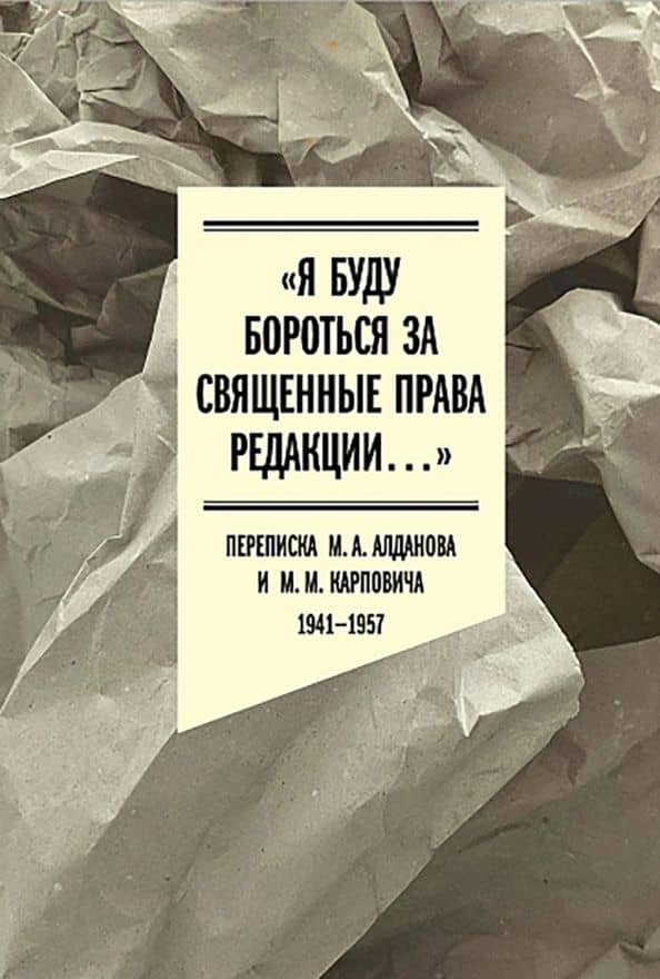 "Я буду бороться за священные права редакции". Переписка М. А. Алданова и М. М. Карповича. 1941-1957 — Марк Александрович Алданов